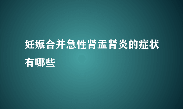 妊娠合并急性肾盂肾炎的症状有哪些