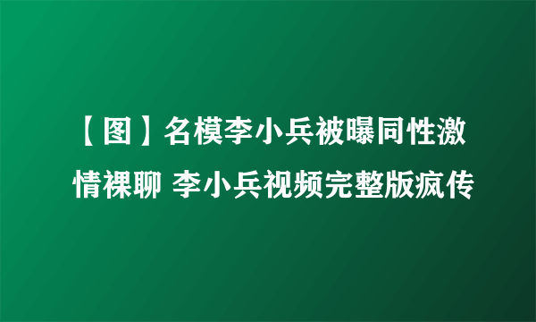 【图】名模李小兵被曝同性激情裸聊 李小兵视频完整版疯传