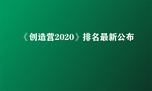 《创造营2020》排名最新公布