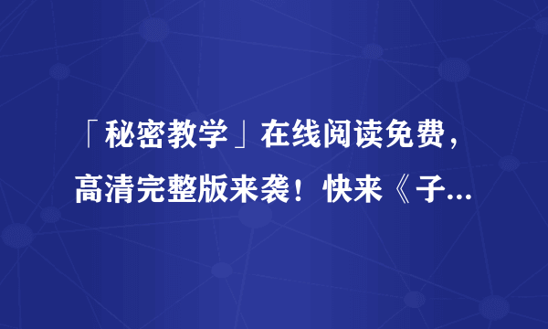 「秘密教学」在线阅读免费，高清完整版来袭！快来《子豪》看起来！