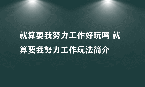 就算要我努力工作好玩吗 就算要我努力工作玩法简介