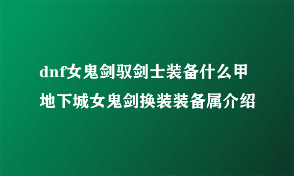 dnf女鬼剑驭剑士装备什么甲 地下城女鬼剑换装装备属介绍