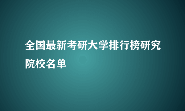 全国最新考研大学排行榜研究院校名单