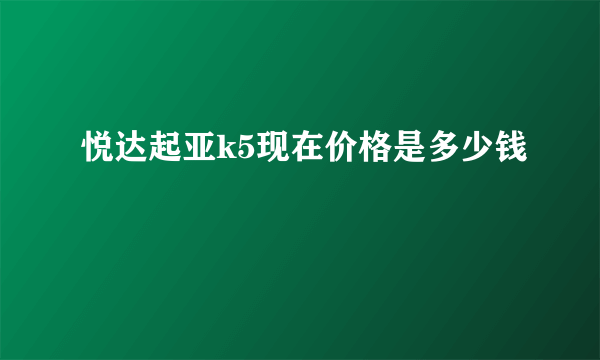 悦达起亚k5现在价格是多少钱