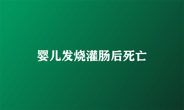 婴儿发烧灌肠后死亡