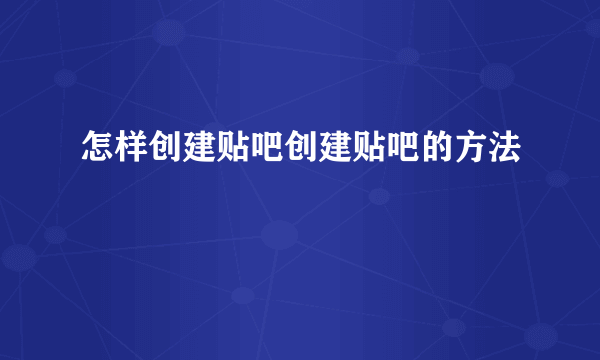 怎样创建贴吧创建贴吧的方法