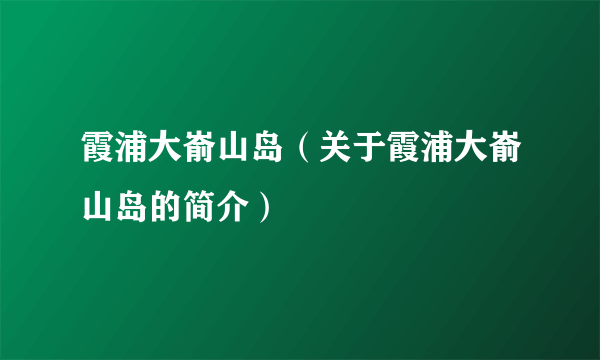 霞浦大嵛山岛（关于霞浦大嵛山岛的简介）