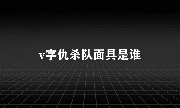 v字仇杀队面具是谁