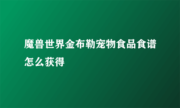 魔兽世界金布勒宠物食品食谱怎么获得