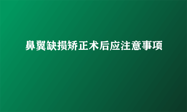 鼻翼缺损矫正术后应注意事项