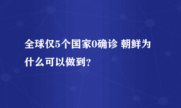 全球仅5个国家0确诊 朝鲜为什么可以做到？