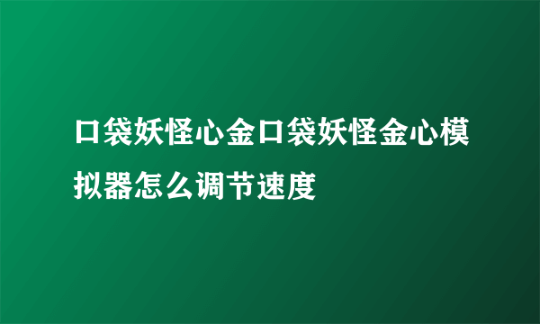 口袋妖怪心金口袋妖怪金心模拟器怎么调节速度