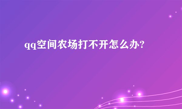 qq空间农场打不开怎么办?