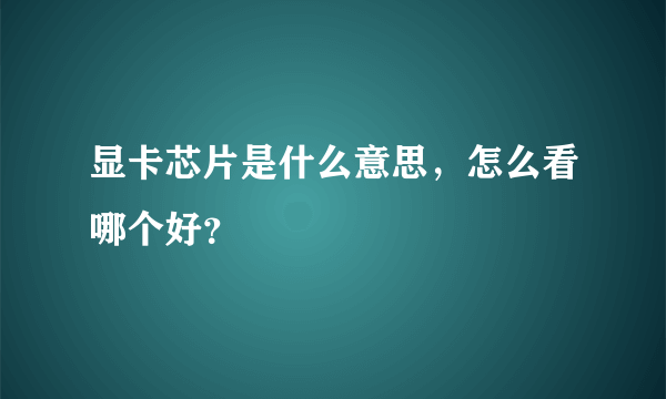 显卡芯片是什么意思，怎么看哪个好？