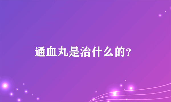 通血丸是治什么的？