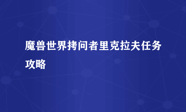 魔兽世界拷问者里克拉夫任务攻略