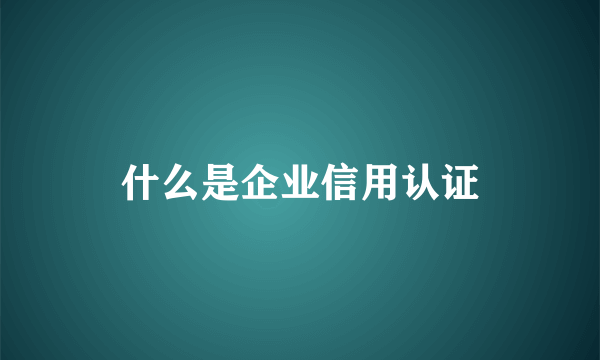 什么是企业信用认证