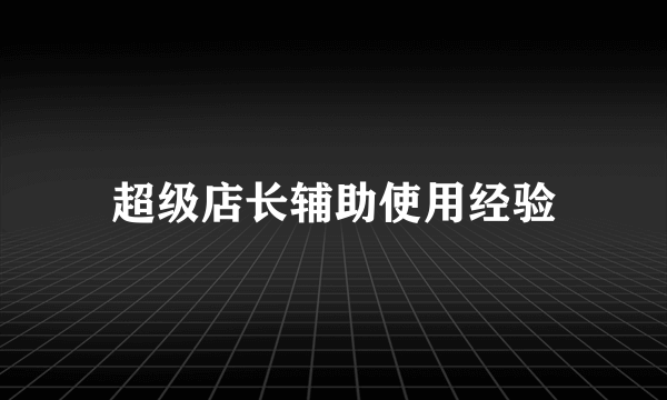 超级店长辅助使用经验