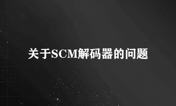 关于SCM解码器的问题