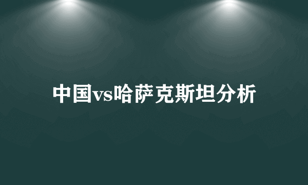 中国vs哈萨克斯坦分析