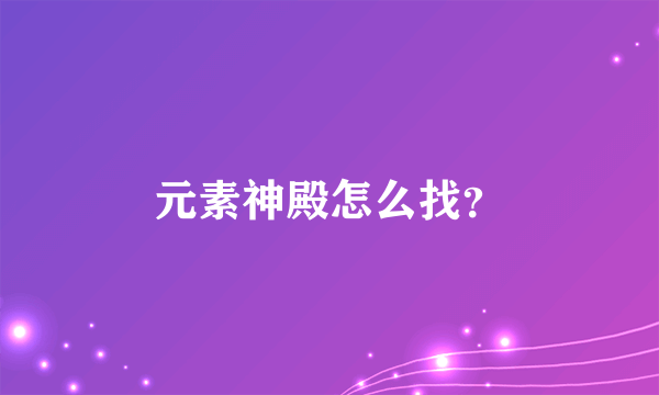 元素神殿怎么找？