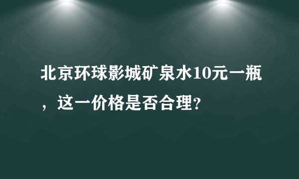 北京环球影城矿泉水10元一瓶，这一价格是否合理？