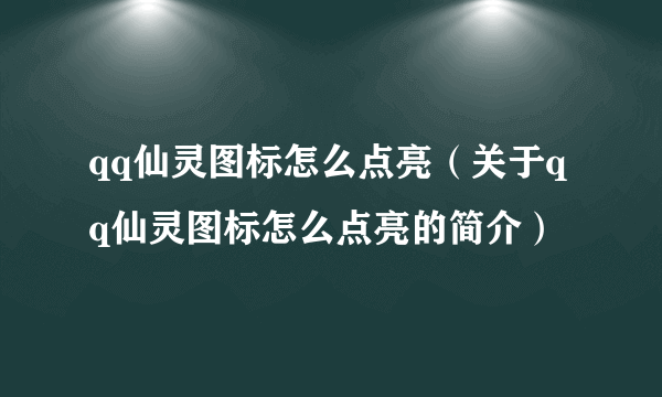 qq仙灵图标怎么点亮（关于qq仙灵图标怎么点亮的简介）