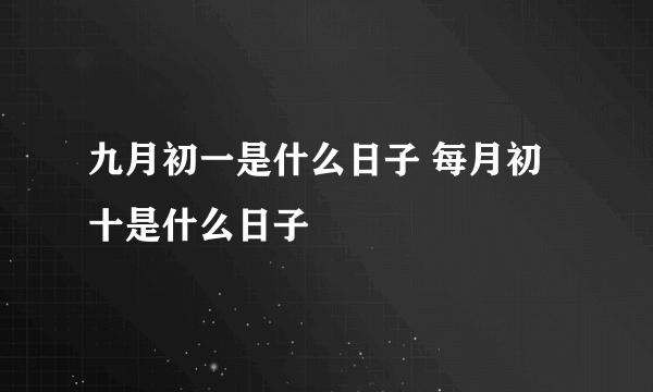 九月初一是什么日子 每月初十是什么日子