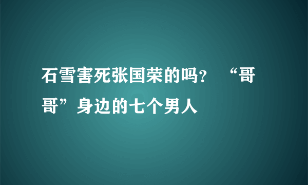 石雪害死张国荣的吗？ “哥哥”身边的七个男人