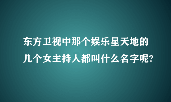 东方卫视中那个娱乐星天地的几个女主持人都叫什么名字呢?