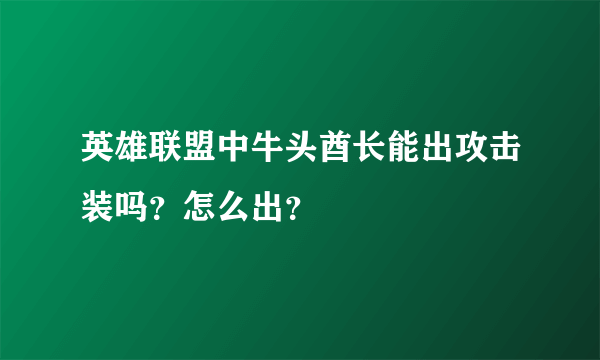 英雄联盟中牛头酋长能出攻击装吗？怎么出？