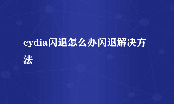 cydia闪退怎么办闪退解决方法