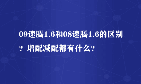 09速腾1.6和08速腾1.6的区别？增配减配都有什么？