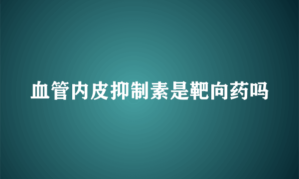 血管内皮抑制素是靶向药吗