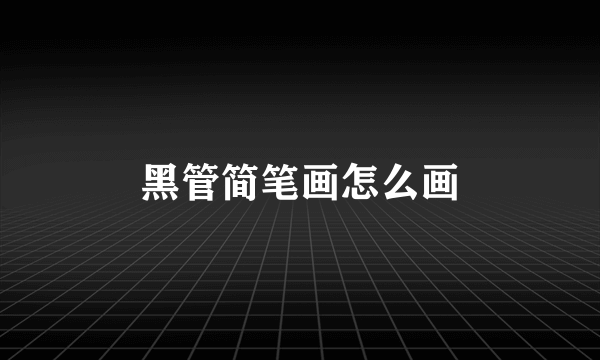 黑管简笔画怎么画