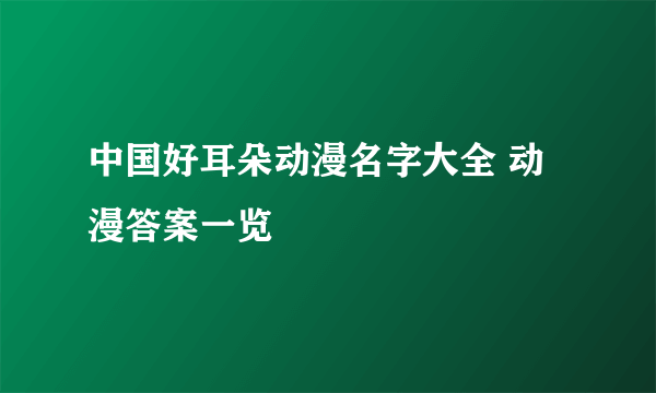 中国好耳朵动漫名字大全 动漫答案一览