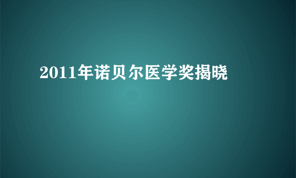 2011年诺贝尔医学奖揭晓