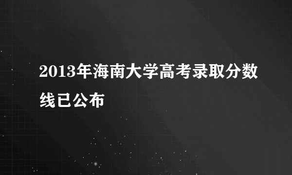 2013年海南大学高考录取分数线已公布