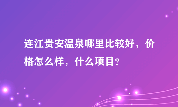 连江贵安温泉哪里比较好，价格怎么样，什么项目？