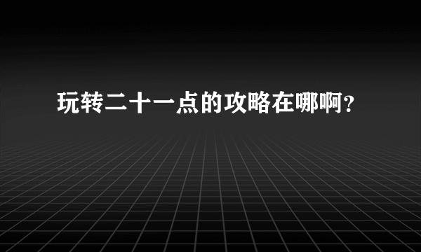 玩转二十一点的攻略在哪啊？