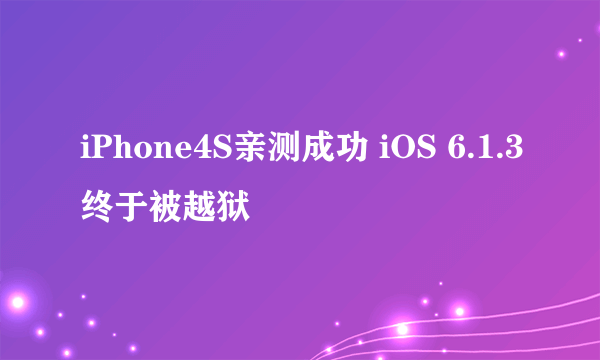 iPhone4S亲测成功 iOS 6.1.3终于被越狱