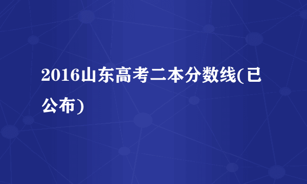 2016山东高考二本分数线(已公布)