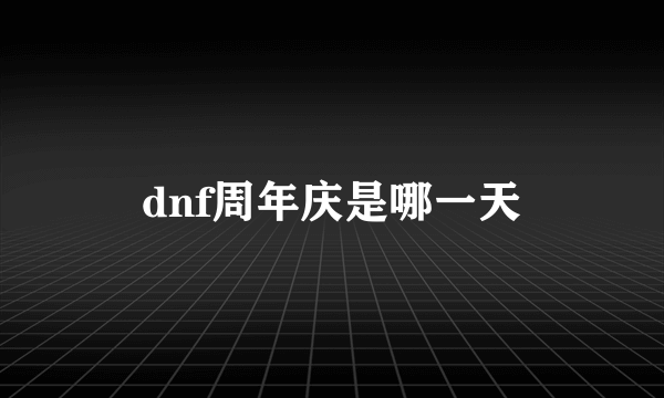 dnf周年庆是哪一天