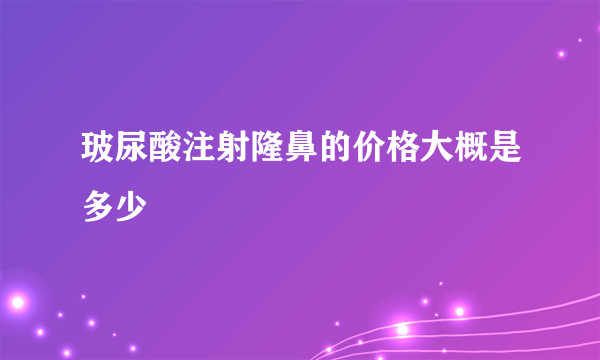 玻尿酸注射隆鼻的价格大概是多少