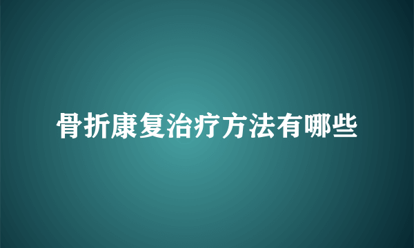 骨折康复治疗方法有哪些