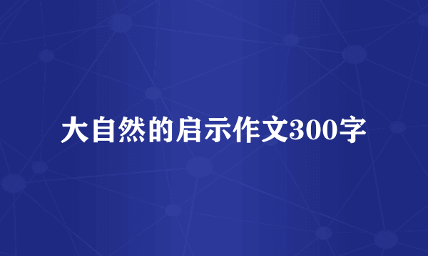 大自然的启示作文300字