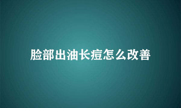 脸部出油长痘怎么改善