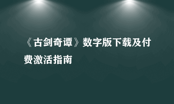 《古剑奇谭》数字版下载及付费激活指南