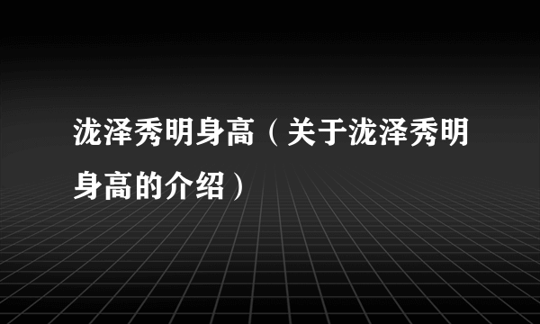 泷泽秀明身高（关于泷泽秀明身高的介绍）