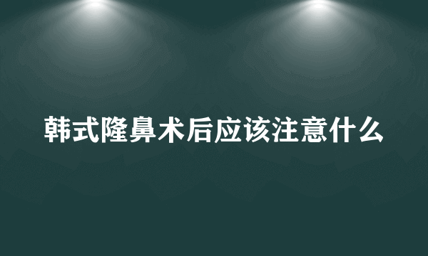 韩式隆鼻术后应该注意什么